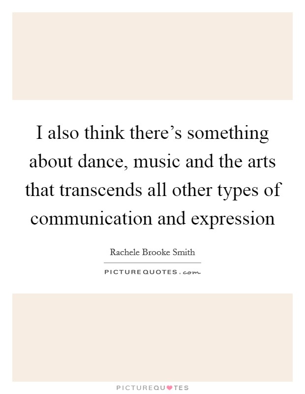 I also think there's something about dance, music and the arts that transcends all other types of communication and expression Picture Quote #1
