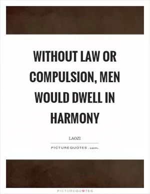 Without law or compulsion, men would dwell in harmony Picture Quote #1