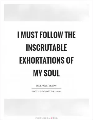 I must follow the inscrutable exhortations of my soul Picture Quote #1