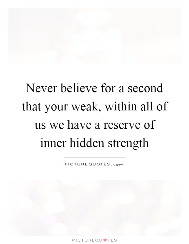 Never believe for a second that your weak, within all of us we have a reserve of inner hidden strength Picture Quote #1