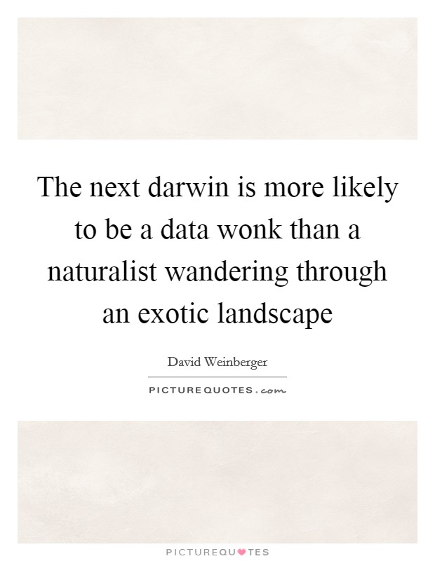 The next darwin is more likely to be a data wonk than a naturalist wandering through an exotic landscape Picture Quote #1