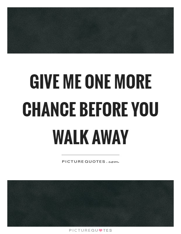 Give me one more chance before you walk away Picture Quote #1