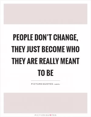 People don’t change, they just become who they are really meant to be Picture Quote #1