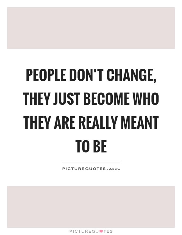 People don't change, they just become who they are really meant to be Picture Quote #1