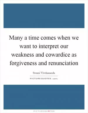 Many a time comes when we want to interpret our weakness and cowardice as forgiveness and renunciation Picture Quote #1
