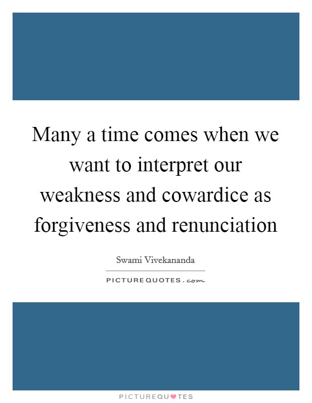 Many a time comes when we want to interpret our weakness and cowardice as forgiveness and renunciation Picture Quote #1