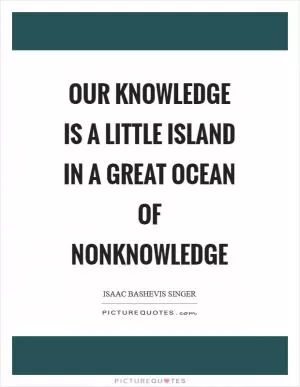 Our knowledge is a little island in a great ocean of nonknowledge Picture Quote #1