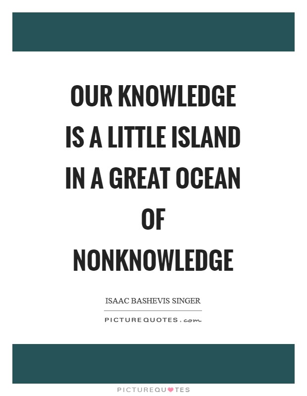 Our knowledge is a little island in a great ocean of nonknowledge Picture Quote #1