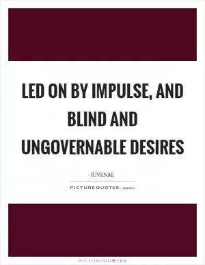 Led on by impulse, and blind and ungovernable desires Picture Quote #1