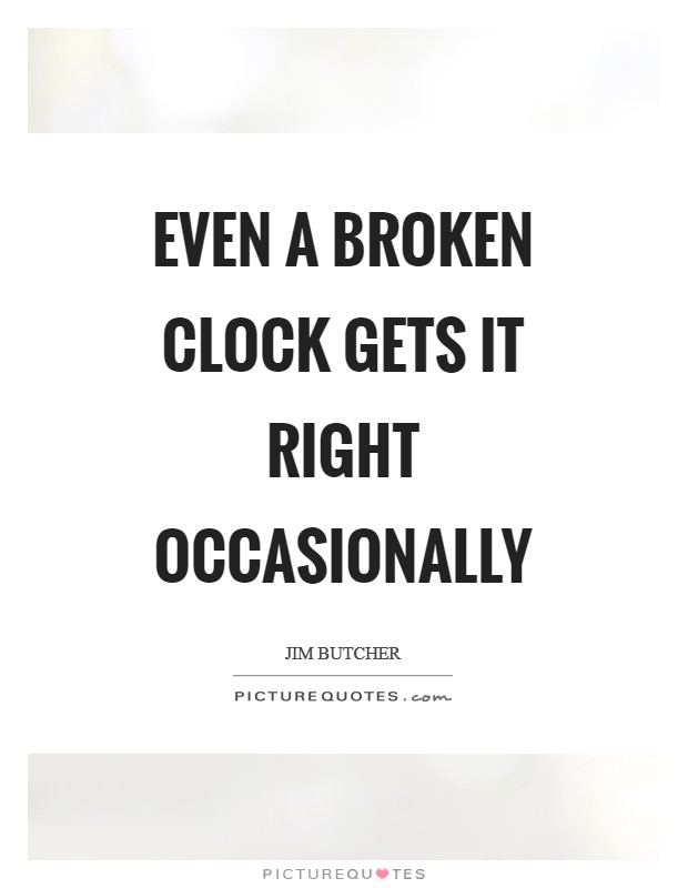 Even a broken clock gets it right occasionally Picture Quote #1