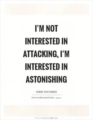 I’m not interested in attacking, I’m interested in astonishing Picture Quote #1