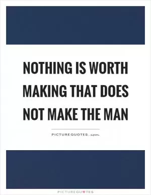 Nothing is worth making that does not make the man Picture Quote #1