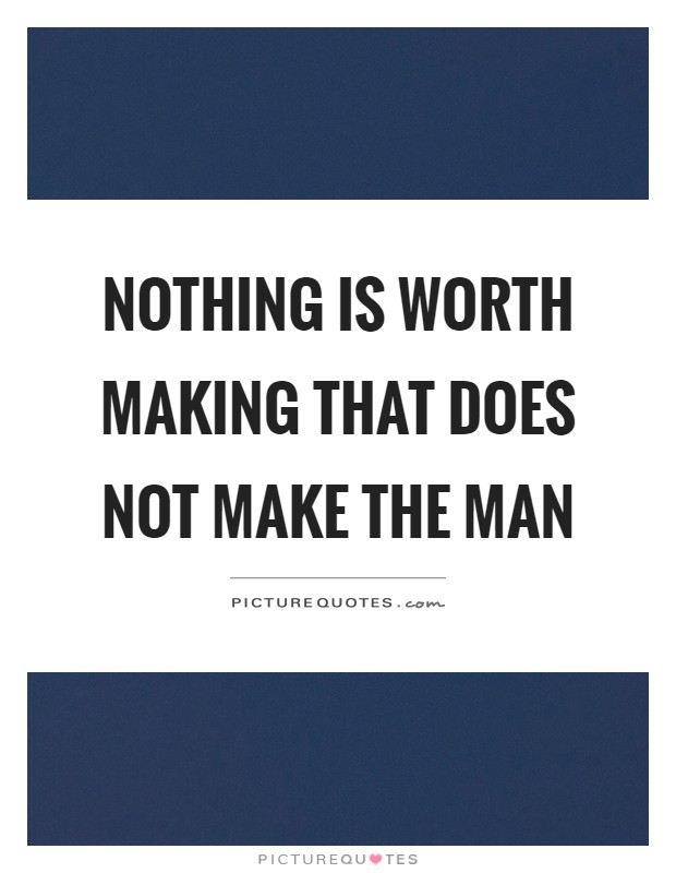 Nothing is worth making that does not make the man Picture Quote #1