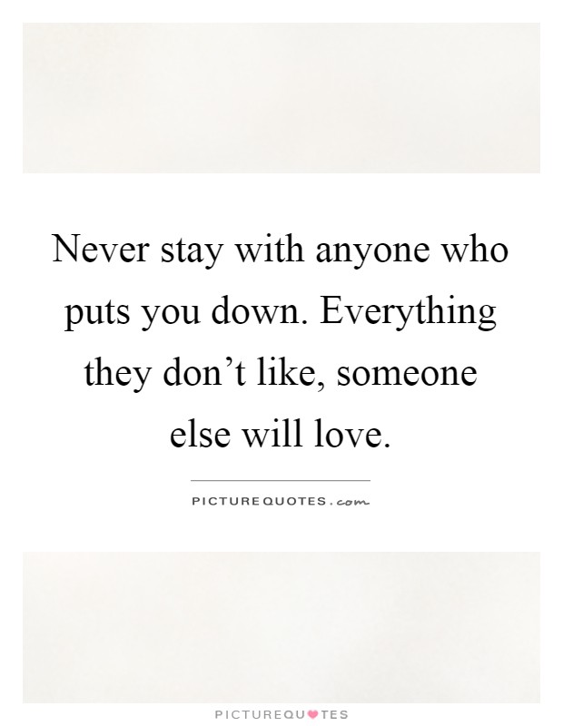 Never stay with anyone who puts you down. Everything they don't like, someone else will love Picture Quote #1