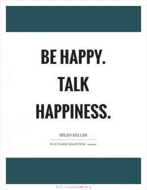 Be happy. Talk happiness Picture Quote #1