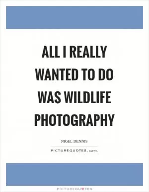 All I really wanted to do was wildlife photography Picture Quote #1