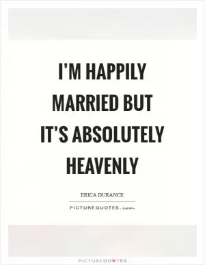 I’m happily married but it’s absolutely heavenly Picture Quote #1