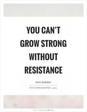 You can’t grow strong without resistance Picture Quote #1