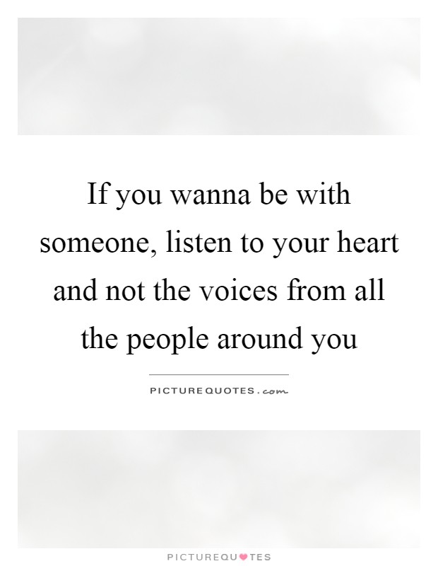 If you wanna be with someone, listen to your heart and not the voices from all the people around you Picture Quote #1