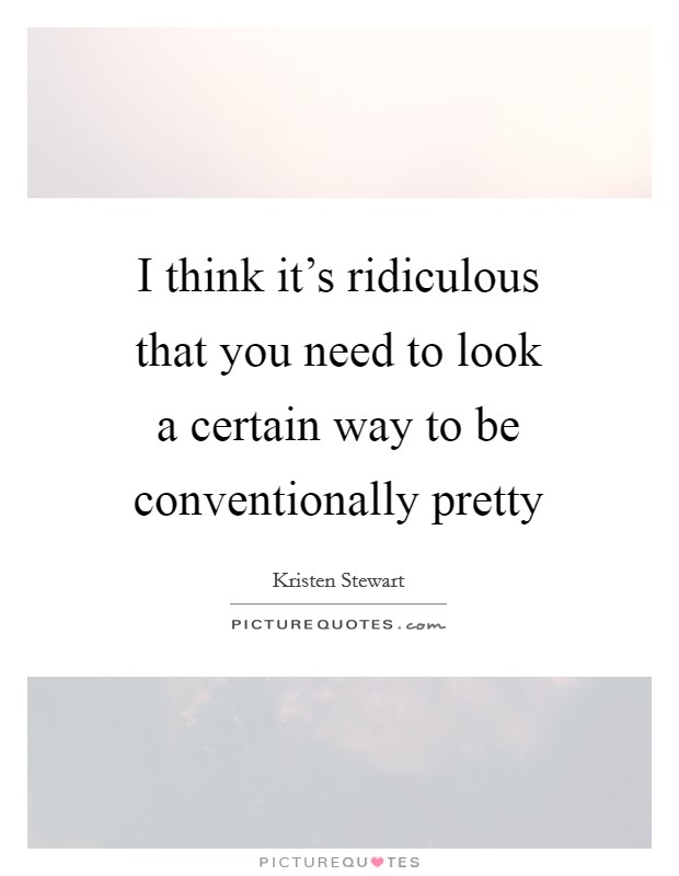 I think it's ridiculous that you need to look a certain way to be conventionally pretty Picture Quote #1