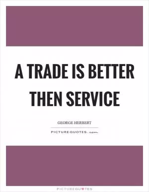 A trade is better then service Picture Quote #1