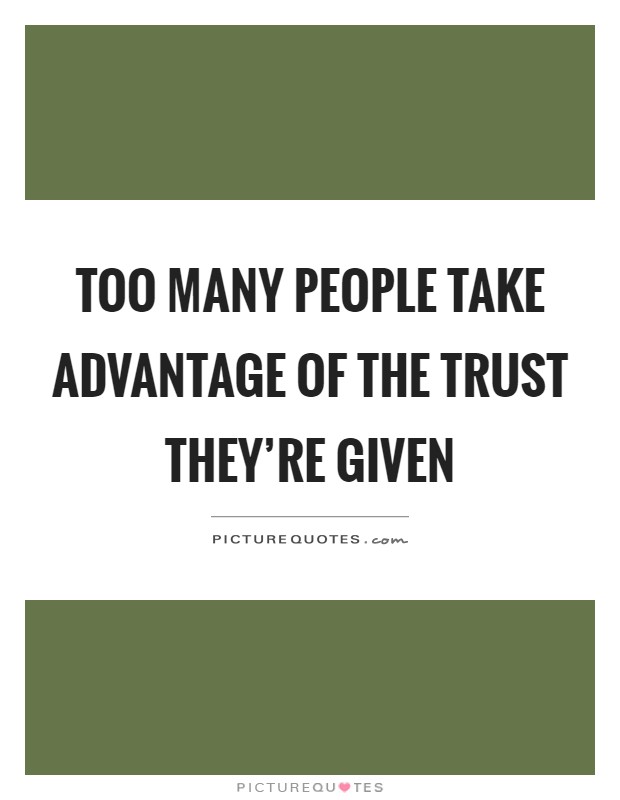 Too many people take advantage of the trust they're given Picture Quote #1