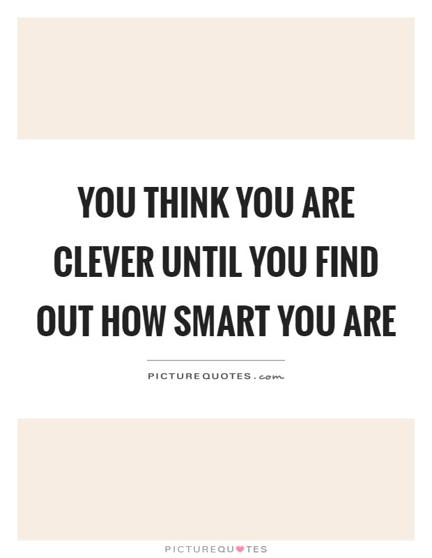 You think you are clever until you find out how smart you are Picture Quote #1
