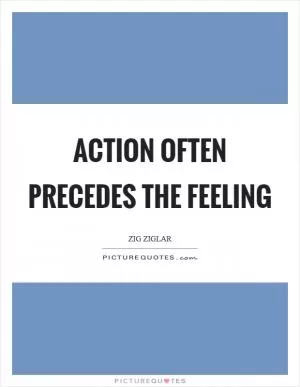 Action often precedes the feeling Picture Quote #1