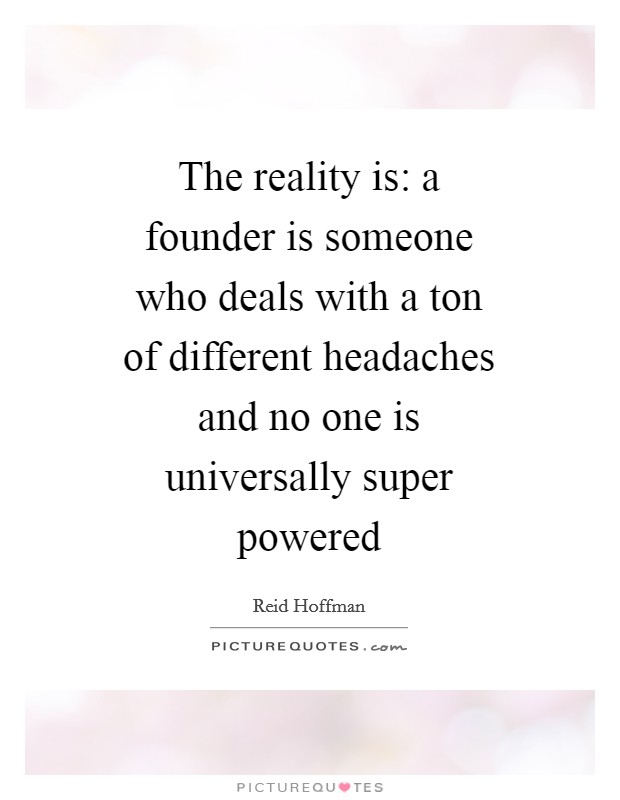 The reality is: a founder is someone who deals with a ton of different headaches and no one is universally super powered Picture Quote #1