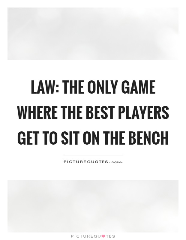Law: The only game where the best players get to sit on the bench Picture Quote #1