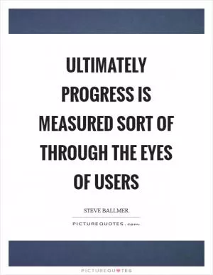 Ultimately progress is measured sort of through the eyes of users Picture Quote #1