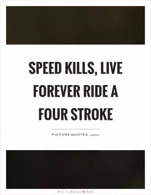 Speed kills, live forever ride a four stroke Picture Quote #1