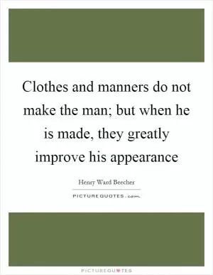 Clothes and manners do not make the man; but when he is made, they greatly improve his appearance Picture Quote #1