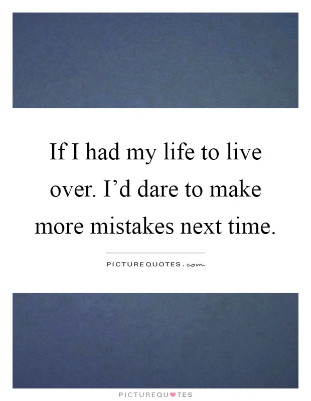 If I had my life to live over. I'd dare to make more mistakes next time Picture Quote #1