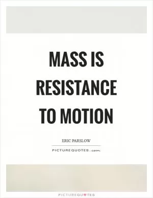 Mass is resistance to motion Picture Quote #1