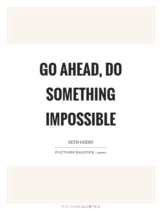 Go ahead, do something impossible Picture Quote #1