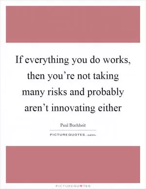 If everything you do works, then you’re not taking many risks and probably aren’t innovating either Picture Quote #1