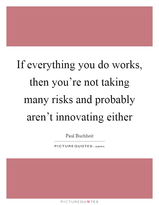 If everything you do works, then you're not taking many risks and probably aren't innovating either Picture Quote #1