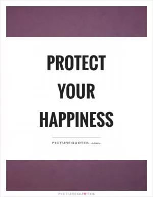 Protect your happiness Picture Quote #1