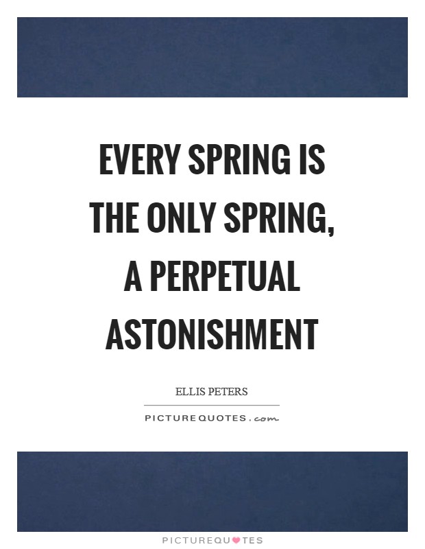 Every spring is the only spring, a perpetual astonishment Picture Quote #1