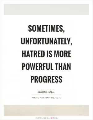 Sometimes, unfortunately, hatred is more powerful than progress Picture Quote #1