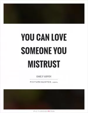 You can love someone you mistrust Picture Quote #1