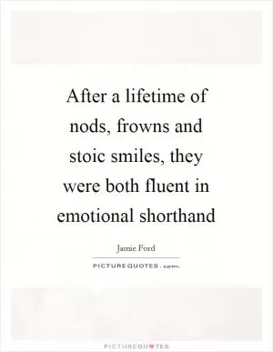 After a lifetime of nods, frowns and stoic smiles, they were both fluent in emotional shorthand Picture Quote #1