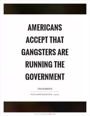 Americans accept that gangsters are running the government Picture Quote #1