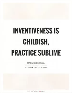 Inventiveness is childish, practice sublime Picture Quote #1
