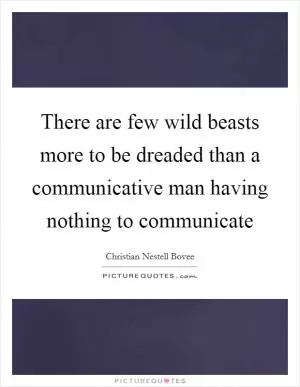 There are few wild beasts more to be dreaded than a communicative man having nothing to communicate Picture Quote #1