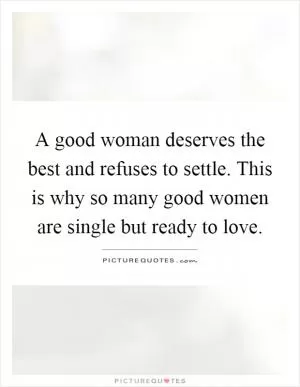 A good woman deserves the best and refuses to settle. This is why so many good women are single but ready to love Picture Quote #1