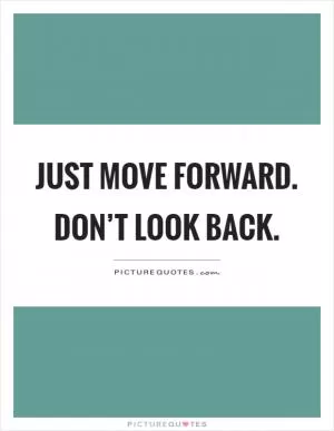 Just move forward. Don’t look back Picture Quote #1