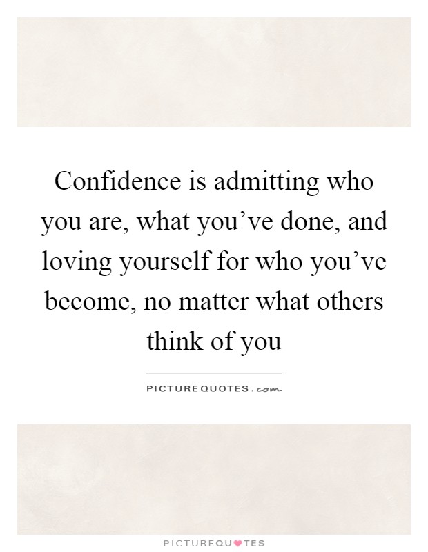 Confidence is admitting who you are, what you've done, and loving yourself for who you've become, no matter what others think of you Picture Quote #1