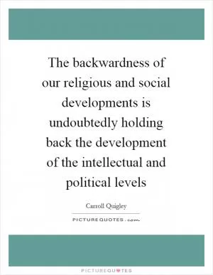 The backwardness of our religious and social developments is undoubtedly holding back the development of the intellectual and political levels Picture Quote #1